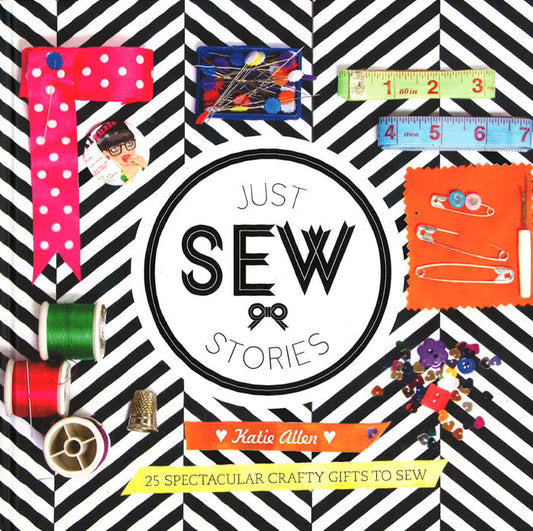 Just Sew Stories: 25 Spectacular Crafty Gifts to Sew