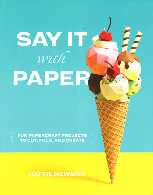 Say It With Paper: Fun Papercraft Projects To Cut, Fold And Create