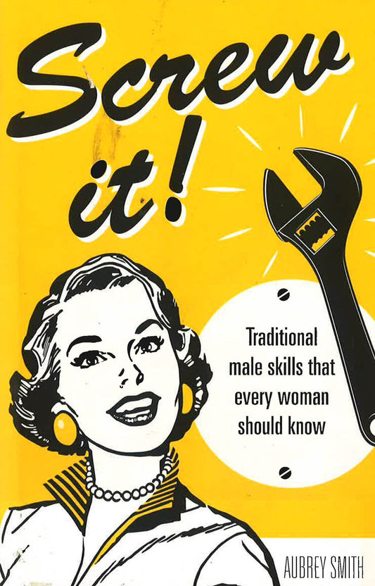 Screw It!: Traditional Male Skills That Every Woman Should Know (Hb)