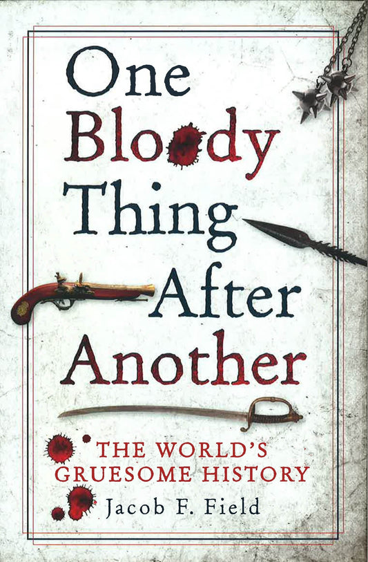 One Bloody Thing After Another: The World's Gruesome History