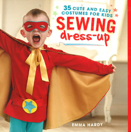Sewing Dress-Up: 35 Cute And Easy Costumes For Kids
