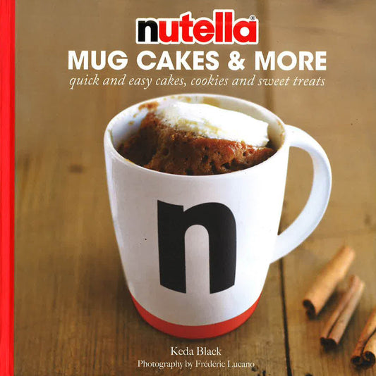Nutella Mug Cakes And More: Quick And Easy Cakes, Cookies And Sweet Treats