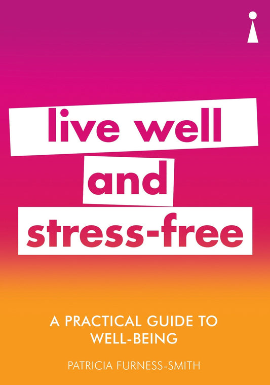A Practical Guide To Well-Being: Live Well & Stress-Free