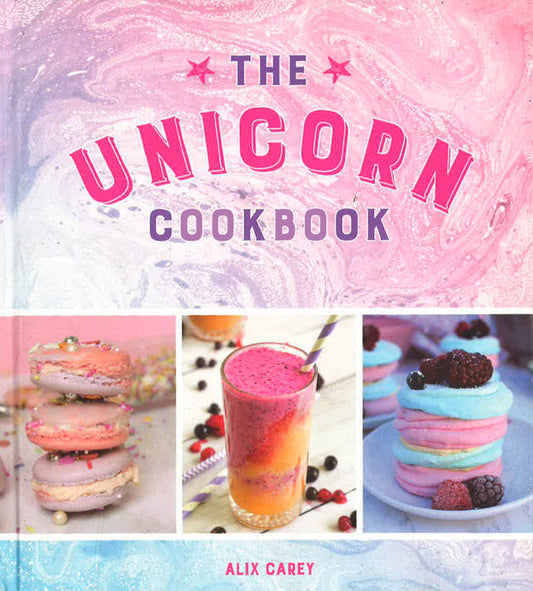 The Unicorn Cookbook: Magical Recipes For Lovers Of The Mythical Creature