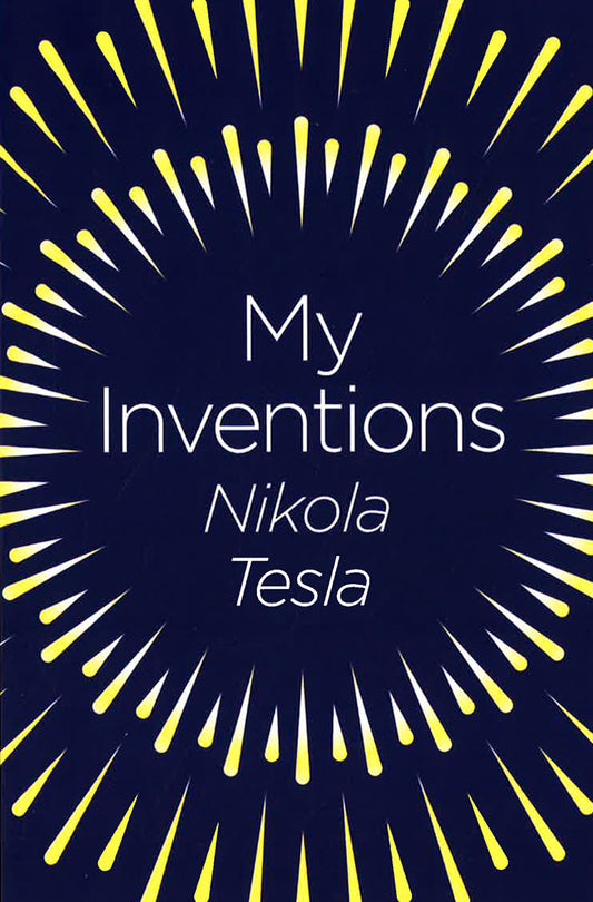 My Inventions : The Autobiography Of Nikola Tesla