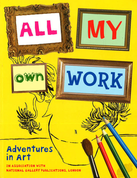 All My Own Work Adventures In Art