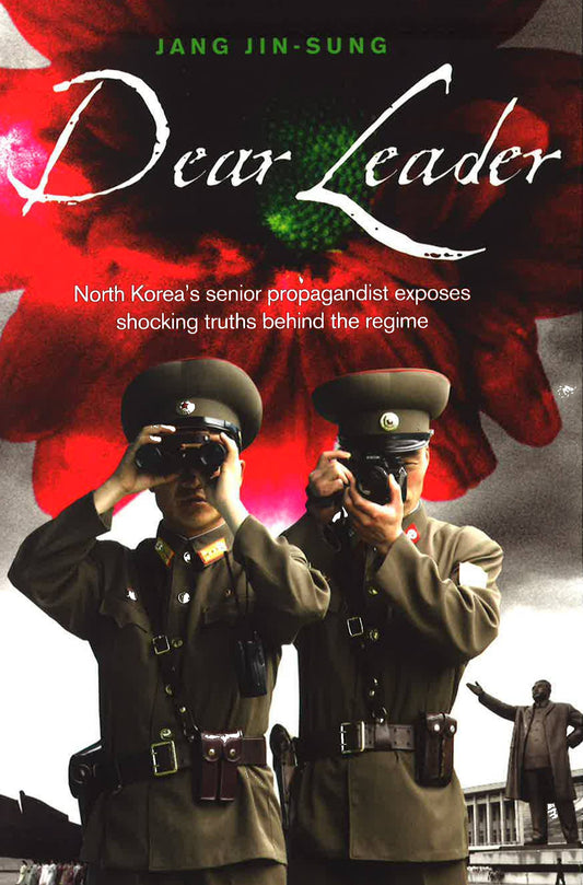 Dear Leader: North Korea's Senior Propagandist Exposes Shocking Truths Behind The Regime