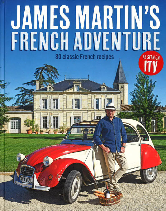 James Martin's French Adventure: 80 Classic French Recipes
