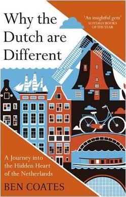 Why The Dutch Are Different : A Journey Into The Hidden Heart Of The Netherlands: From Amsterdam To Zwarte Piet, The Acclaimed Guide To Travel In Holland