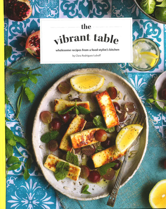 The Vibrant Table: Wholesome Recipes From A Food Stylists Kitchen (The Hunt Guides)