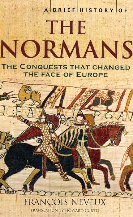 A Brief History of the Normans: The Conquests that Changed the Face of Europe