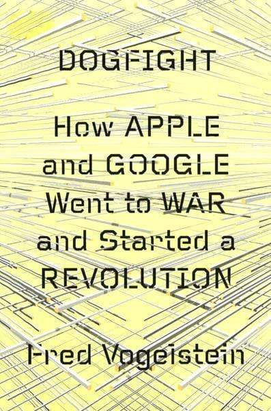 Dogfight: How Apple And Google Went To War And Started A Revolution (Hb)