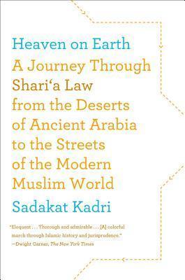Heaven On Earth: A Journey Through Shari'A Law From The Deserts Of Ancient Arabia To The Streets Of The Modern Muslim World