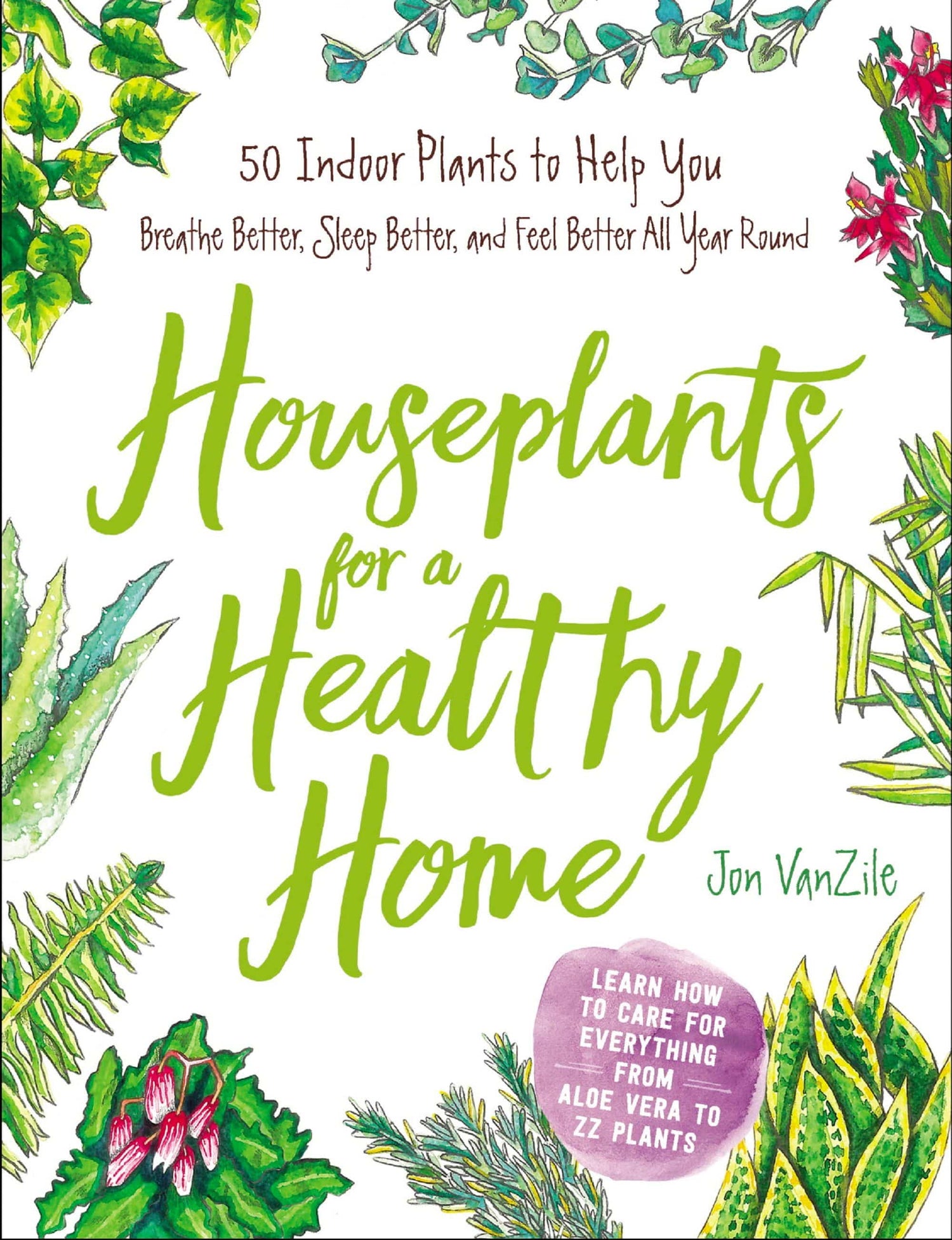 Houseplants for a Healthy Home: 50 Indoor Plants to Help You Breathe Better, Sleep Better, and Feel Better All Year Round