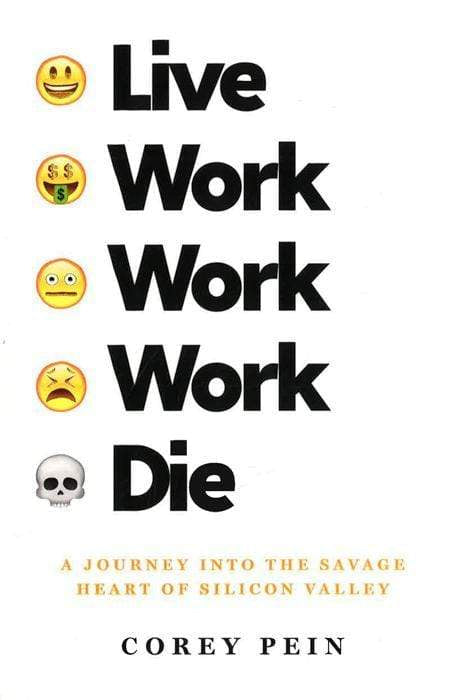 Live Work Work Work Die: A Journey Into The Savage Heart Of Silicon Valley