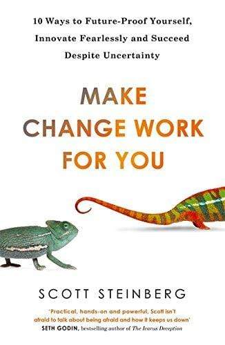Make Change Work for You: 10 Ways to Innovate Fearlessly and Future-Proof Yourself for Success