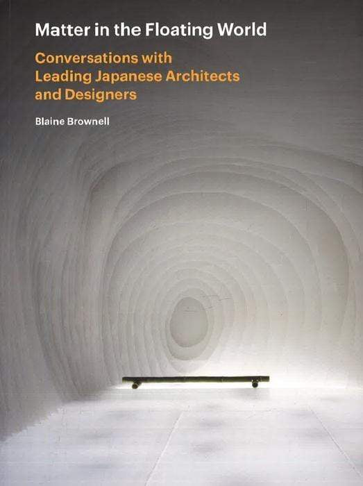 Matter In The Floating World: Conversations With Leading Japanese Architects And Designers