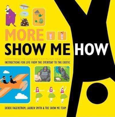 More Show Me How: Everything We Couldn't Fit In The First Book Instructions For Life From The Everyday To The Exotic