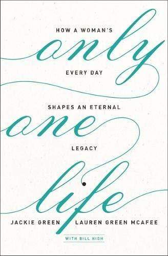 Only One Life: How a Woman's Every Day Shapes an Eternal Legacy