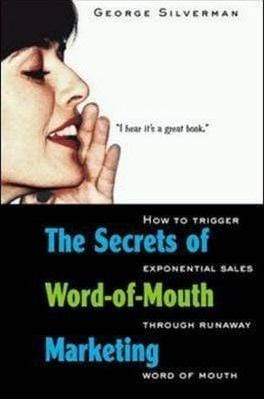 The Secrets Of Word-Of-Mouth Marketing: How To Trigger Exponential Sales Through Runaway Word Of Mouth