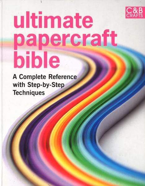 Ultimate Papercraft Bible: A Complete Reference With Step-By-Step Techniques